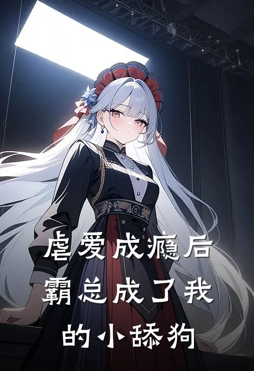 虐爱成瘾后，霸总成了我的小舔狗