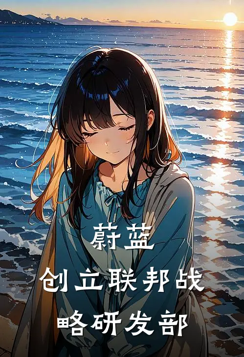 蔚蓝：创立联邦战略研发部千玖樱井千玖新热门小说_最新章节列表蔚蓝：创立联邦战略研发部(千玖樱井千玖)