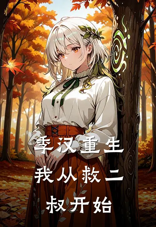 季汉重生：我从救二叔开始刘禅刘备最新章节免费阅读_季汉重生：我从救二叔开始全文免费在线阅读