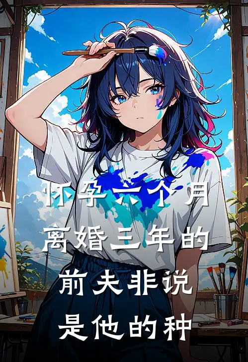 抖音热门(怀孕六个月，离婚三年的前夫非说是他的种)最新章节免费在线阅读_怀孕六个月，离婚三年的前夫非说是他的种最新章节免费阅读