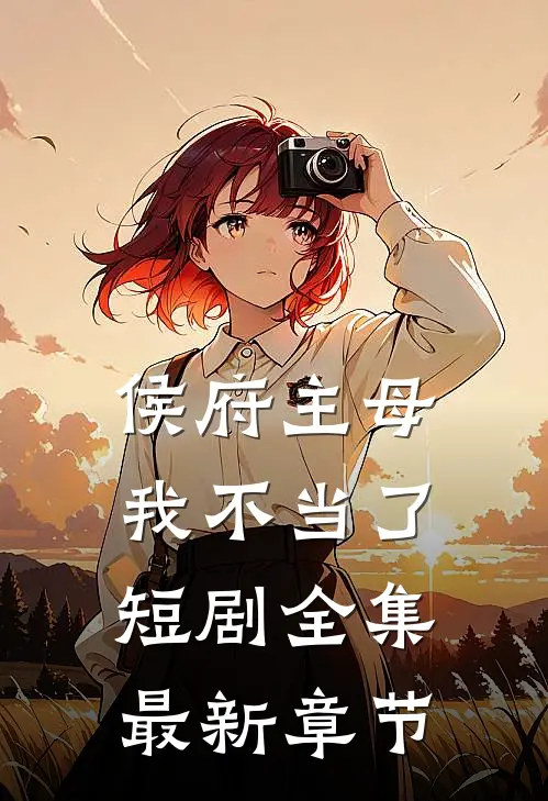 侯府主母我不当了短剧全集最新章节
