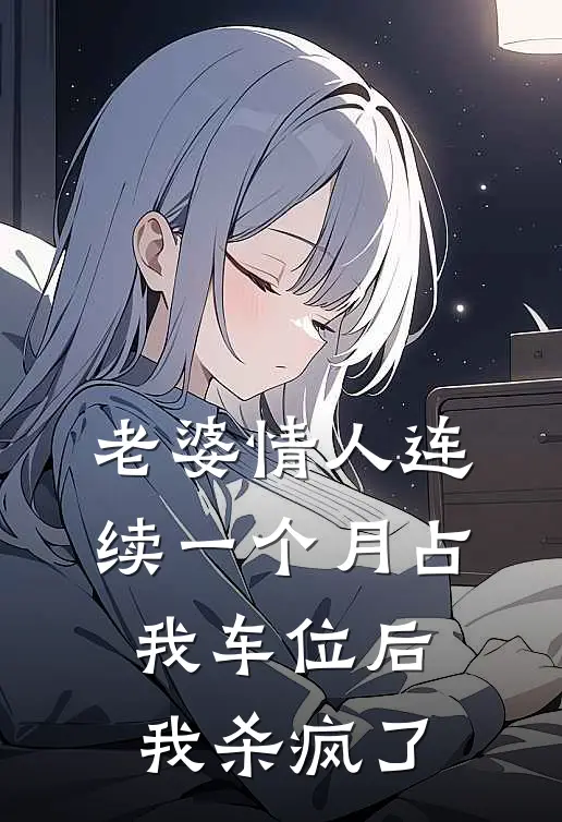 老婆情人连续一个月占我车位后，我杀疯了x省郑歌歌全文阅读免费全集_免费小说老婆情人连续一个月占我车位后，我杀疯了(x省郑歌歌)