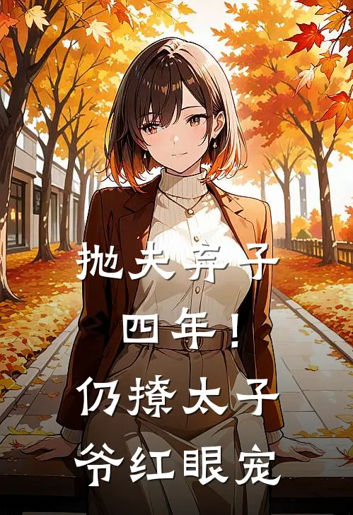 抛夫弃子四年！仍撩太子爷红眼宠萧臣晏白雅静热门小说免费阅读_网络热门小说抛夫弃子四年！仍撩太子爷红眼宠(萧臣晏白雅静)