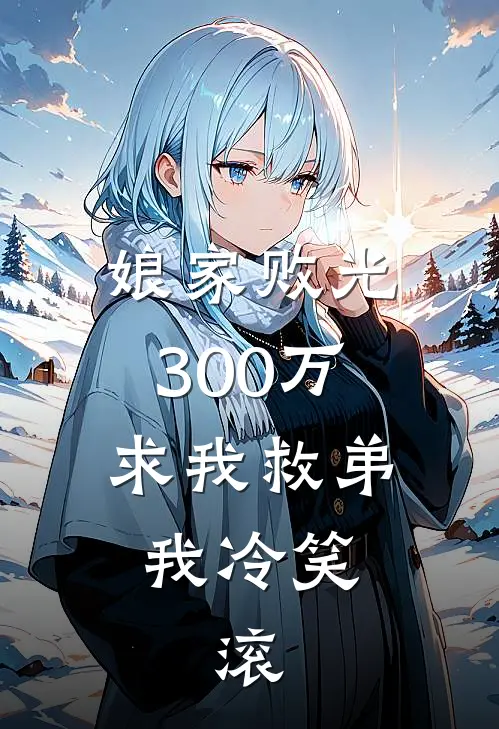 娘家败光300万求我救弟，我冷笑，滚(苏晚陈默)免费小说完结版_免费小说免费阅读娘家败光300万求我救弟，我冷笑，滚苏晚陈默