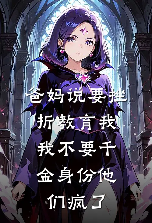 爸妈说要挫折教育我，我不要千金身份他们疯了佚名佚名免费小说大全_热门免费小说爸妈说要挫折教育我，我不要千金身份他们疯了(佚名佚名)