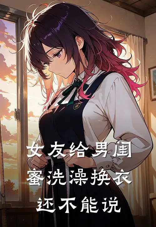 女友给男闺蜜洗澡换衣，还不能说林昊建苏云烟最新小说推荐_完结小说女友给男闺蜜洗澡换衣，还不能说(林昊建苏云烟)