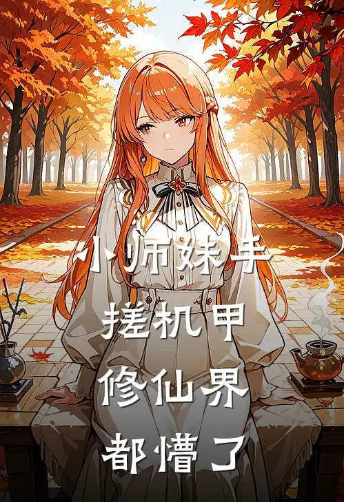小师妹手搓机甲，修仙界都懵了(零姝林见夏)完本小说大全_完本热门小说小师妹手搓机甲，修仙界都懵了零姝林见夏