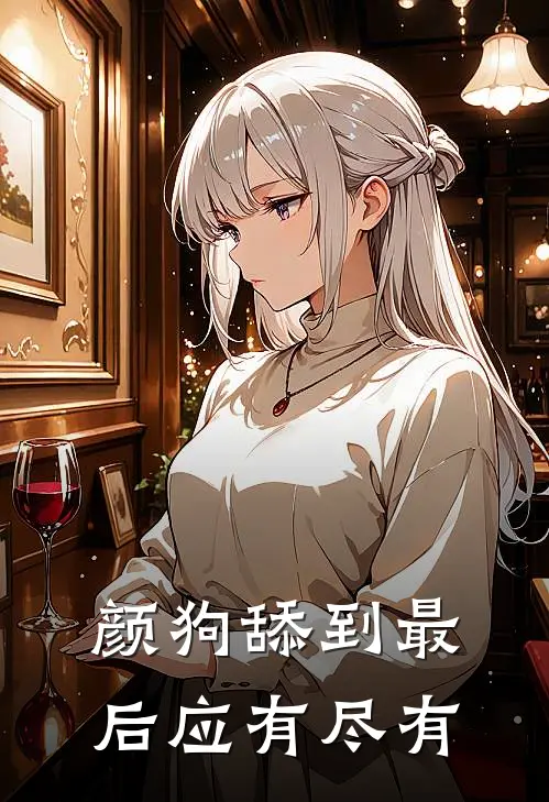 颜狗舔到最后应有尽有林烬古鸣免费小说完结_最新章节列表颜狗舔到最后应有尽有(林烬古鸣)