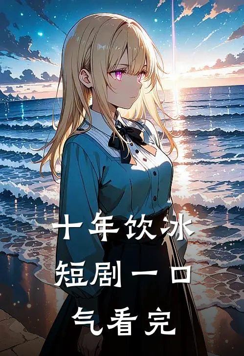 十年饮冰短剧一口气看完
