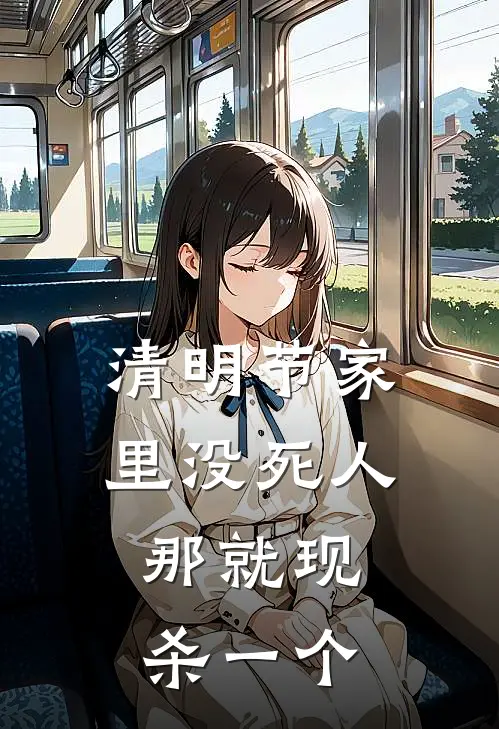 清明节家里没死人，那就现杀一个(佚名佚名)全文免费阅读无弹窗大结局_《清明节家里没死人，那就现杀一个》佚名佚名免费小说