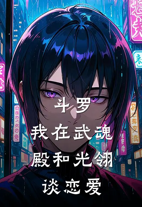 斗罗：我在武魂殿和光翎谈恋爱全文免费阅读无弹窗大结局_斗罗：我在武魂殿和光翎谈恋爱（光翎冰儿）小说免费阅读大结局