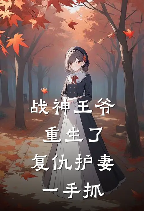 战神王爷重生了，复仇护妻一手抓(欧阳雪儿北冥寒)小说免费在线阅读_战神王爷重生了，复仇护妻一手抓(欧阳雪儿北冥寒)大结局阅读