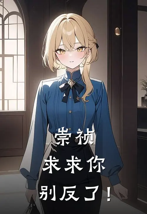 崇祯：求求你，别反了！李晨王小石完本热门小说_完本小说免费崇祯：求求你，别反了！(李晨王小石)