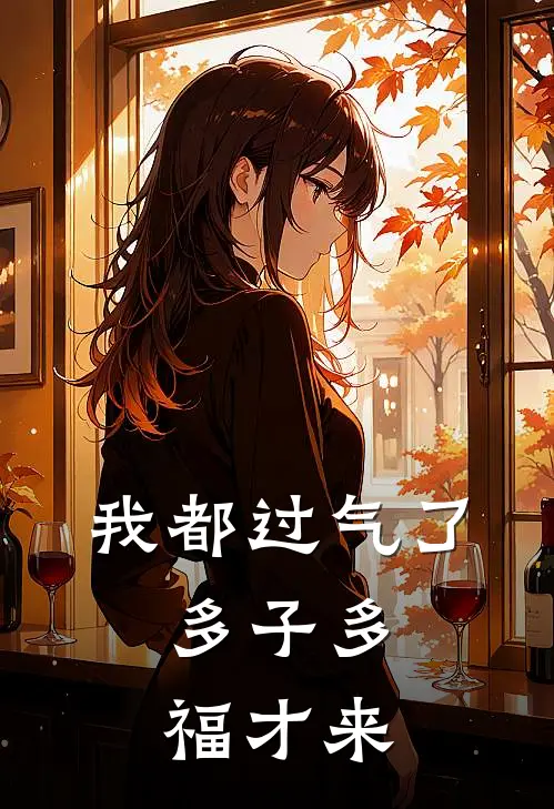 我都过气了，多子多福才来叶轩王浩免费小说大全_热门免费小说我都过气了，多子多福才来(叶轩王浩)