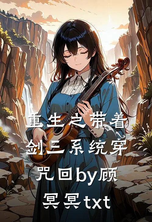 重生之带着剑三系统穿咒回by顾冥冥txt