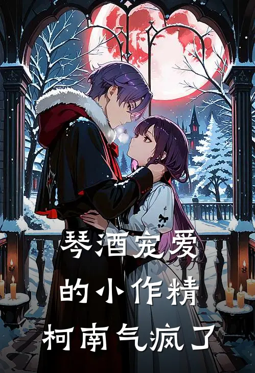 琴酒宠爱的小作精，柯南气疯了