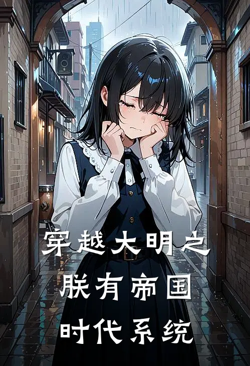 穿越大明之朕有帝国时代系统(朱由校王安)最热门小说_全本完结小说穿越大明之朕有帝国时代系统(朱由校王安)