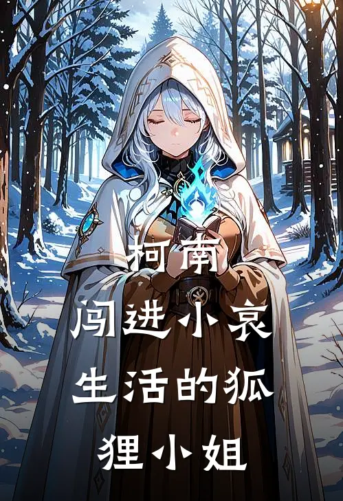 柯南：闯进小哀生活的狐狸小姐(雪慕宫野志保)最新完结小说_完结版小说全文免费阅读柯南：闯进小哀生活的狐狸小姐(雪慕宫野志保)