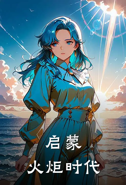 启蒙：火炬时代章闰水张行之小说完结推荐_热门小说阅读启蒙：火炬时代章闰水张行之