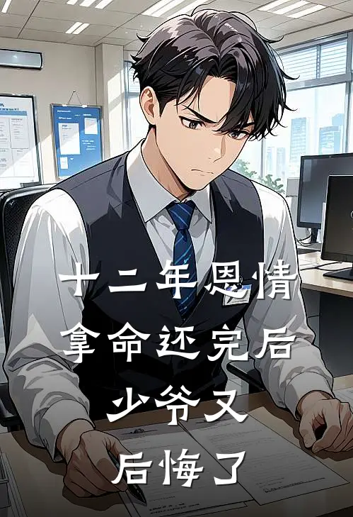 《十二年恩情拿命还完后，少爷又后悔了》周少周晋恒火爆新书_十二年恩情拿命还完后，少爷又后悔了(周少周晋恒)免费小说