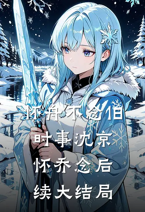 怀舟不念旧时事沈京怀乔念后续大结局