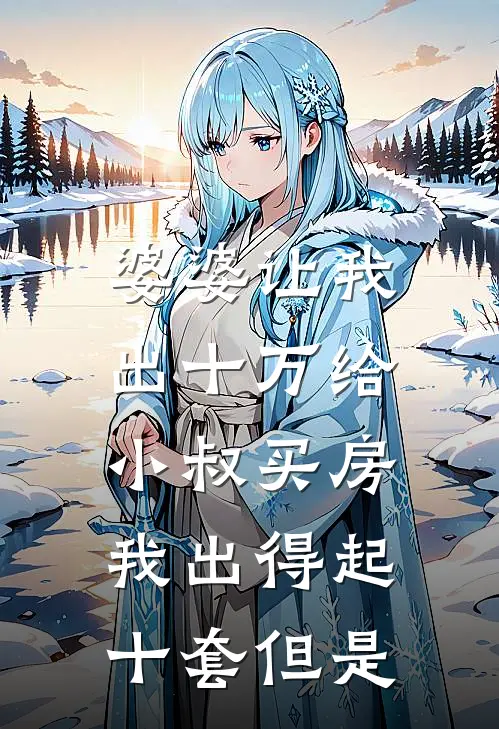 婆婆让我出十万给小叔买房，我出得起十套但是陈明远明轩完结版小说阅读_完整版小说免费阅读婆婆让我出十万给小叔买房，我出得起十套但是(陈明远明轩)