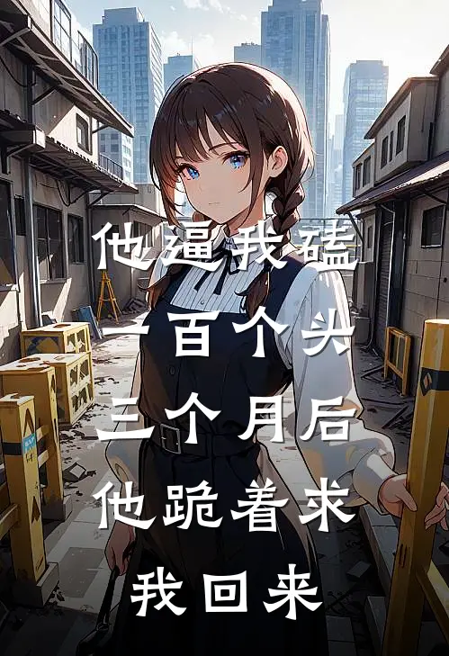 他逼我磕一百个头，三个月后他跪着求我回来