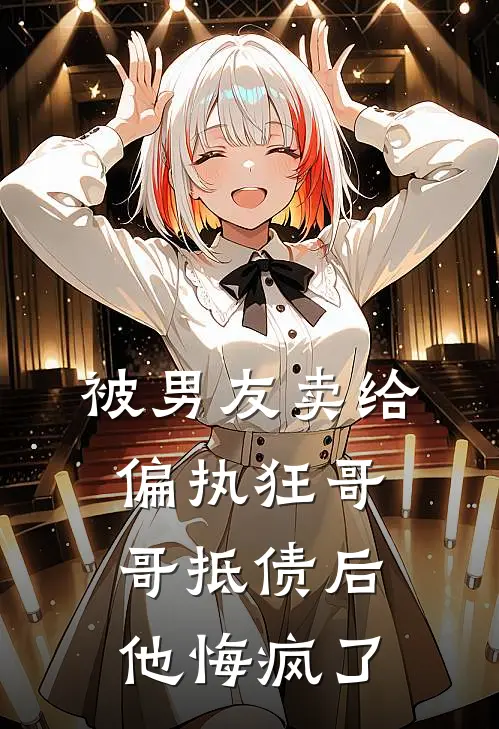被男友卖给偏执狂哥哥抵债后，他悔疯了