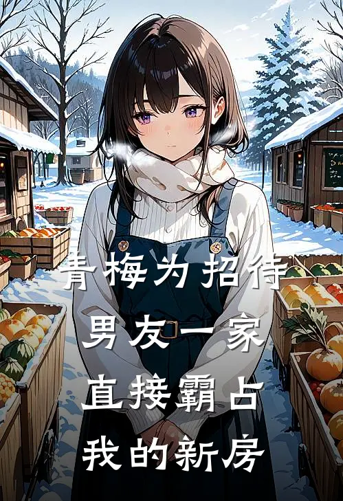 青梅为招待男友一家，直接霸占我的新房