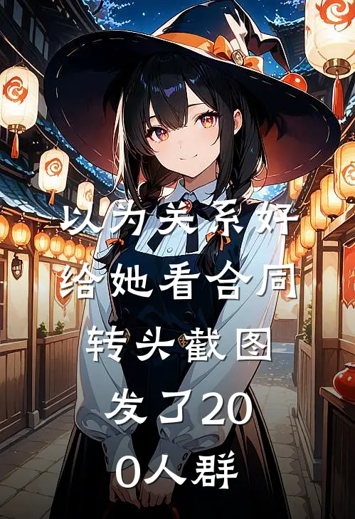 以为关系好给她看合同，转头截图发了200人群周莹慧姐最新推荐小说_完结版小说推荐以为关系好给她看合同，转头截图发了200人群周莹慧姐