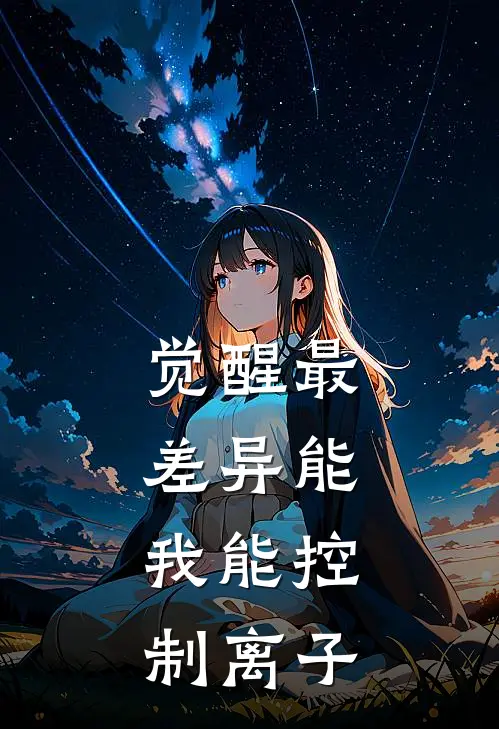 觉醒最差异能，我能控制离子全文免费阅读无弹窗大结局_觉醒最差异能，我能控制离子（沈钰庄彤）最新小说