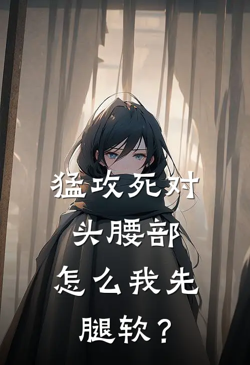 猛攻死对头腰部，怎么我先腿软？全文免费阅读无弹窗大结局_猛攻死对头腰部，怎么我先腿软？（苏牙牙梁惊措）最新小说