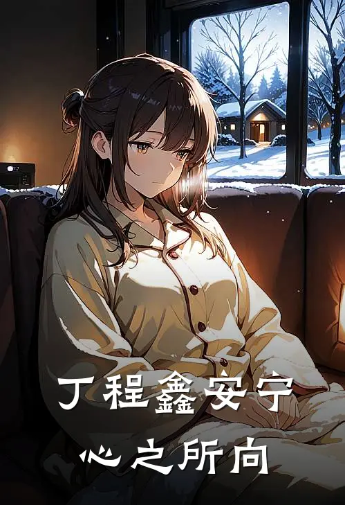 丁程鑫安宁心之所向(丁程鑫安宁)完结版小说_最新全本小说丁程鑫安宁心之所向丁程鑫安宁