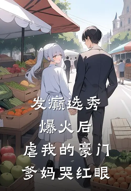 发癫选秀爆火后，虐我的豪门爹妈哭红眼