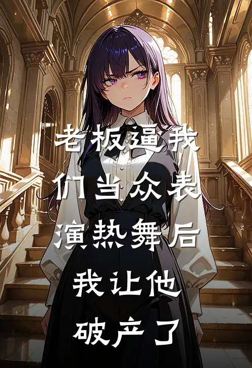 老板逼我们当众表演热舞后，我让他破产了金高菲张可容热门小说排行_免费小说老板逼我们当众表演热舞后，我让他破产了金高菲张可容