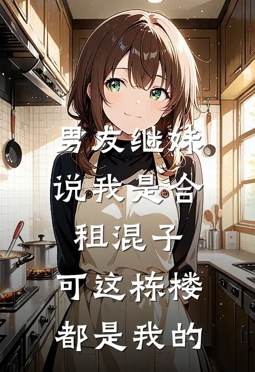 男友继妹说我是合租混子，可这栋楼都是我的