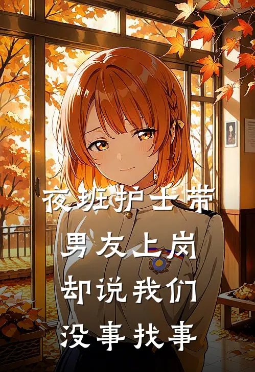 夜班护士带男友上岗，却说我们没事找事(月月樊倩倩)网络热门小说_最新章节列表夜班护士带男友上岗，却说我们没事找事(月月樊倩倩)