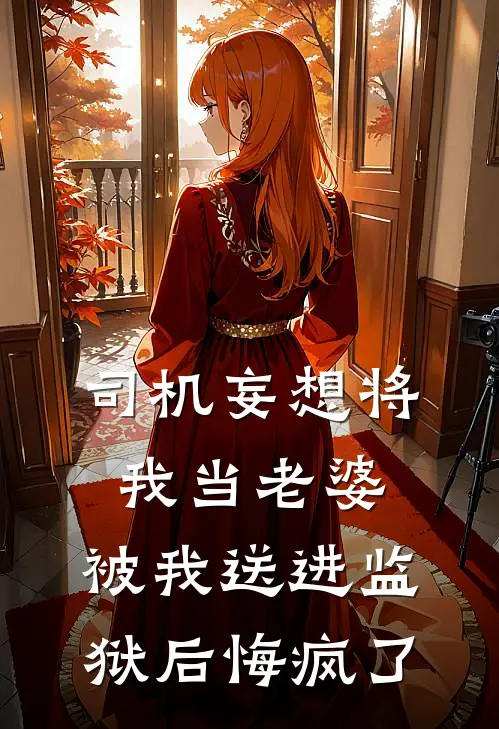 司机妄想将我当老婆，被我送进监狱后悔疯了