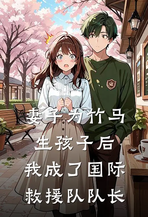 妻子为竹马生孩子后，我成了国际救援队队长