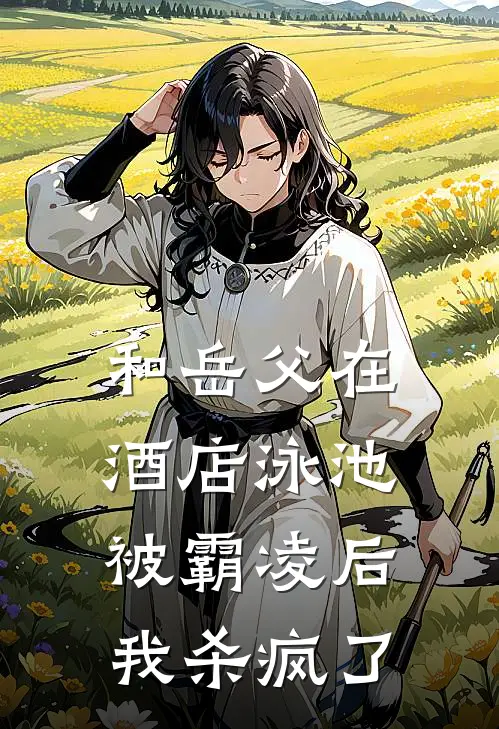 和岳父在酒店泳池被霸凌后，我杀疯了