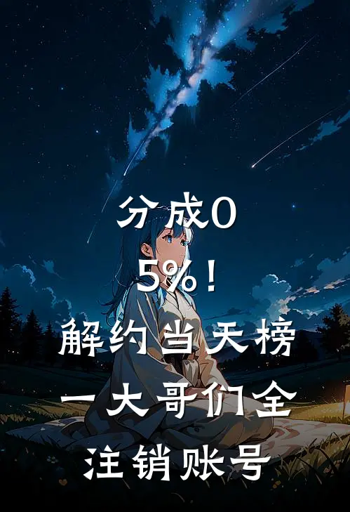 分成0.5%！解约当天，榜一大哥们全注销账号