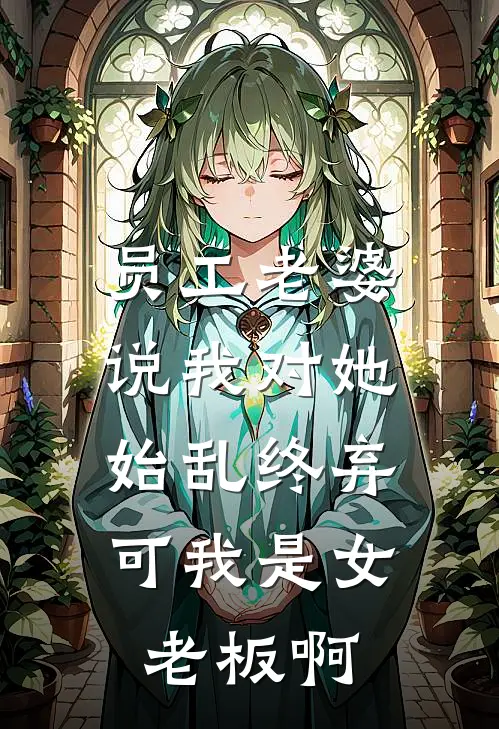 员工老婆说我对她始乱终弃，可我是女老板啊