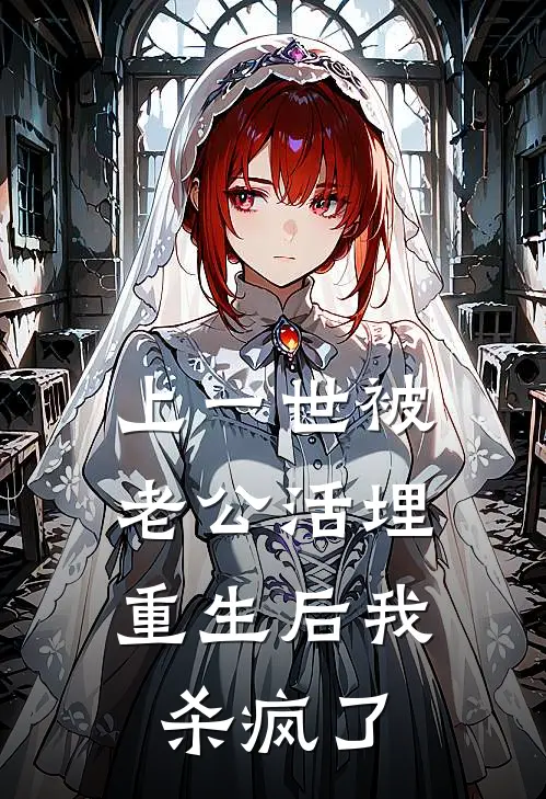 上一世被老公活埋，重生后我杀疯了抖音热门免费完本小说_小说推荐完本上一世被老公活埋，重生后我杀疯了(抖音热门)