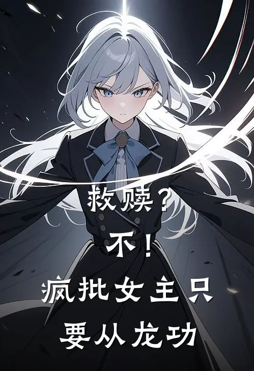 救赎？不！疯批女主只要从龙功(抖音热门)全集阅读_救赎？不！疯批女主只要从龙功最新章节阅读
