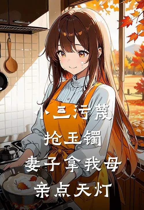 小三污蔑抢玉镯，妻子拿我母亲点天灯