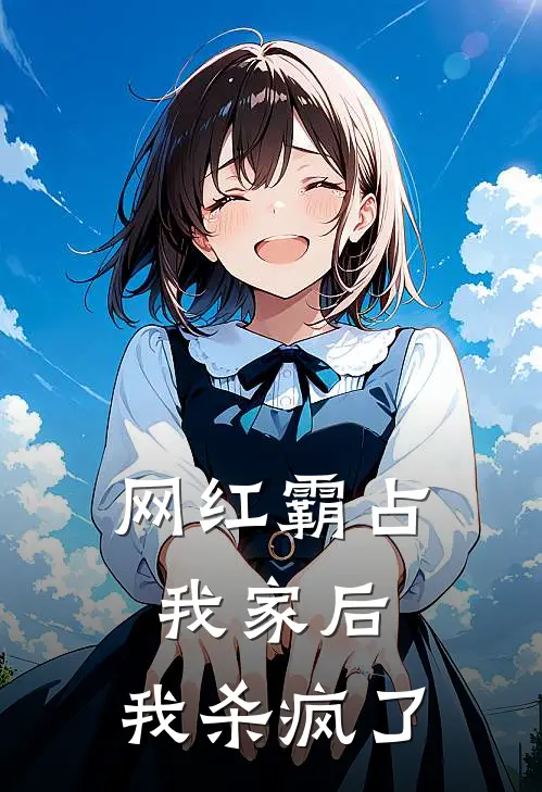 网红霸占我家后，我杀疯了(冉冉史策)最新完结小说_完结版小说全文免费阅读网红霸占我家后，我杀疯了(冉冉史策)