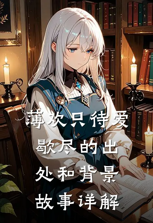 薄欢只待爱歇尽的出处和背景故事详解