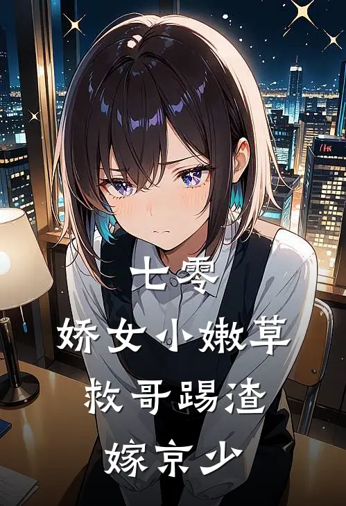 七零：娇女小嫩草，救哥踢渣嫁京少(云映孟序南)免费阅读_完结热门小说七零：娇女小嫩草，救哥踢渣嫁京少(云映孟序南)