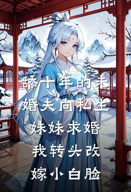 舔十年的未婚夫向私生妹妹求婚，我转头改嫁小白脸