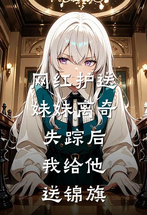 网红护送妹妹离奇失踪后，我给他送锦旗